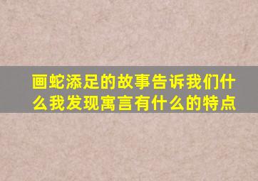 画蛇添足的故事告诉我们什么我发现寓言有什么的特点