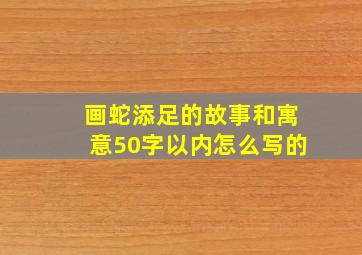 画蛇添足的故事和寓意50字以内怎么写的