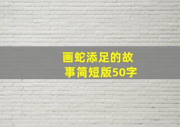 画蛇添足的故事简短版50字