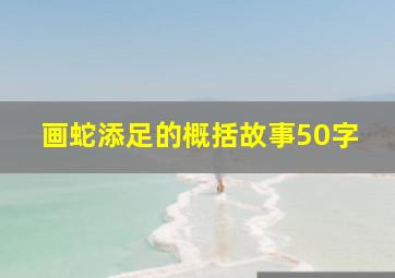 画蛇添足的概括故事50字