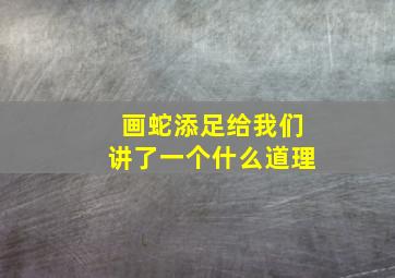 画蛇添足给我们讲了一个什么道理