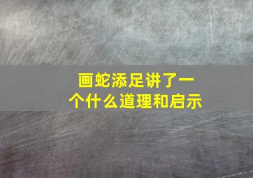 画蛇添足讲了一个什么道理和启示