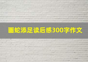 画蛇添足读后感300字作文