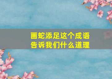 画蛇添足这个成语告诉我们什么道理