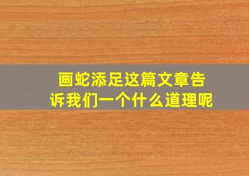 画蛇添足这篇文章告诉我们一个什么道理呢