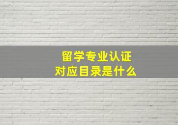 留学专业认证对应目录是什么