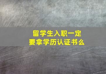 留学生入职一定要拿学历认证书么