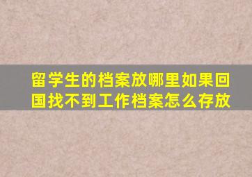 留学生的档案放哪里如果回国找不到工作档案怎么存放