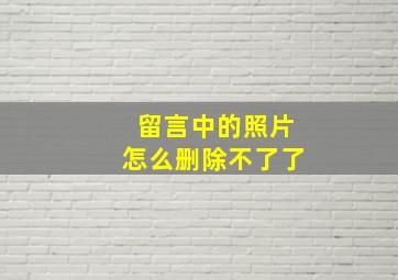 留言中的照片怎么删除不了了