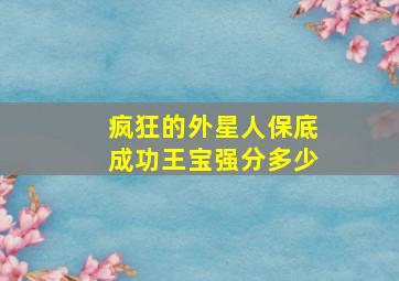 疯狂的外星人保底成功王宝强分多少