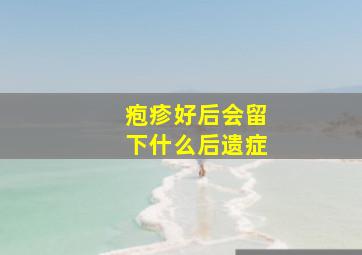 疱疹好后会留下什么后遗症