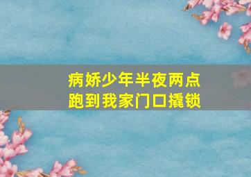 病娇少年半夜两点跑到我家门口撬锁