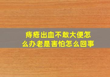 痔疮出血不敢大便怎么办老是害怕怎么回事