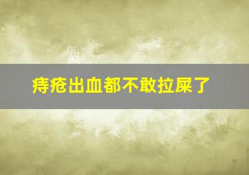 痔疮出血都不敢拉屎了