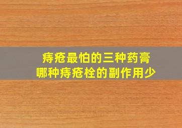 痔疮最怕的三种药膏哪种痔疮栓的副作用少