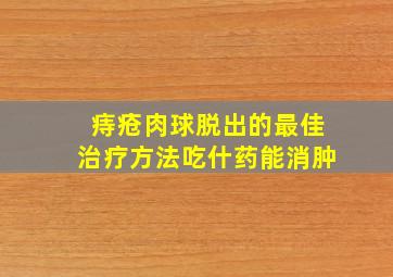 痔疮肉球脱出的最佳治疗方法吃什药能消肿