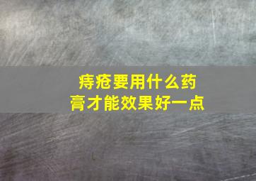 痔疮要用什么药膏才能效果好一点