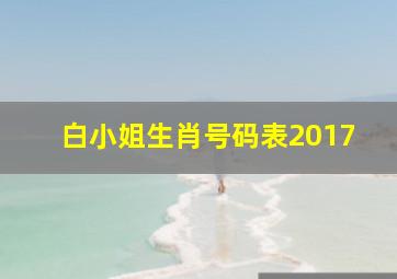 白小姐生肖号码表2017