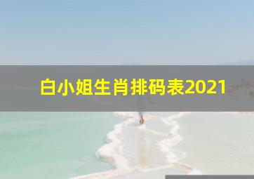 白小姐生肖排码表2021