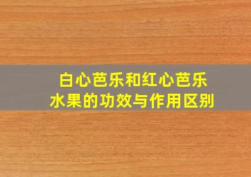 白心芭乐和红心芭乐水果的功效与作用区别