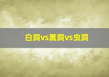 白洞vs黑洞vs虫洞