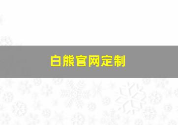 白熊官网定制