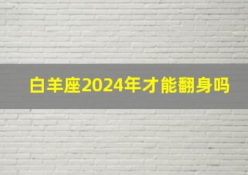 白羊座2024年才能翻身吗