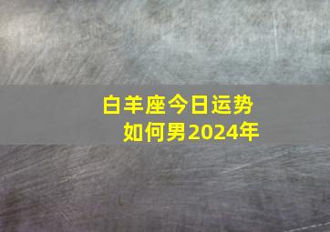 白羊座今日运势如何男2024年