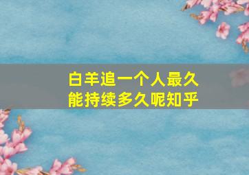 白羊追一个人最久能持续多久呢知乎