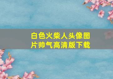 白色火柴人头像图片帅气高清版下载