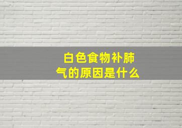 白色食物补肺气的原因是什么