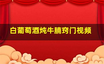 白葡萄酒炖牛腩窍门视频