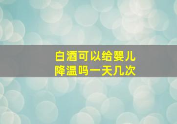 白酒可以给婴儿降温吗一天几次