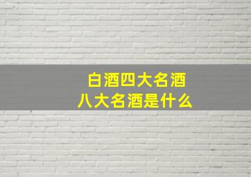 白酒四大名酒八大名酒是什么