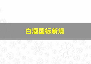 白酒国标新规