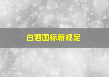 白酒国标新规定