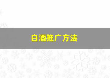 白酒推广方法