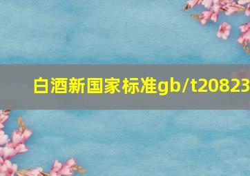 白酒新国家标准gb/t20823