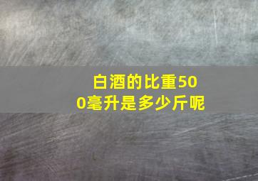 白酒的比重500毫升是多少斤呢