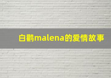 白鹳malena的爱情故事