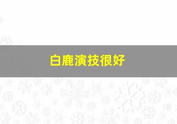 白鹿演技很好