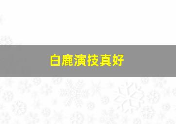 白鹿演技真好