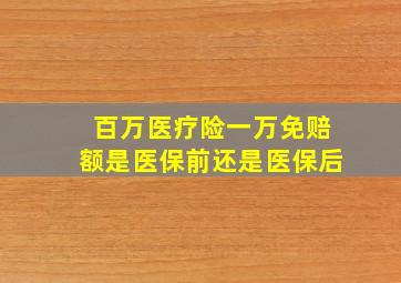 百万医疗险一万免赔额是医保前还是医保后