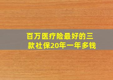 百万医疗险最好的三款社保20年一年多钱