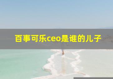 百事可乐ceo是谁的儿子