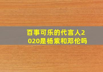 百事可乐的代言人2020是杨紫和邓伦吗