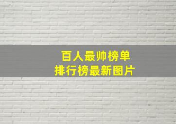 百人最帅榜单排行榜最新图片