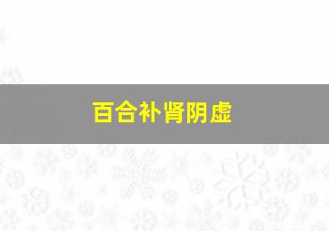 百合补肾阴虚