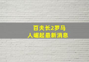 百夫长2罗马人崛起最新消息