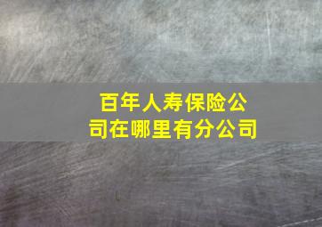 百年人寿保险公司在哪里有分公司